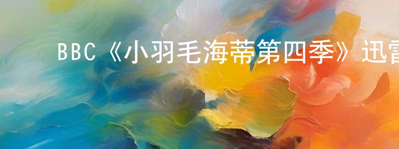 陈黎霞的动漫综艺大全,BBC《小羽毛海蒂第四季》迅雷下载/在线观看/百度云-都市/情感-美剧天堂